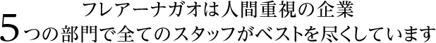 フレアーナガオは人間重視の企業 5つの部門で全てのスタッフがベストを尽くしています